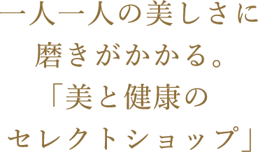 一人一人の美しさに磨きがかかる。「美と健康のセレクトショップ」