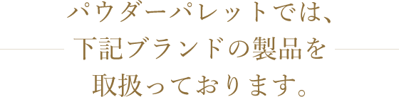 パウダーパレットでは、下記ブランドの製品を取扱っております。