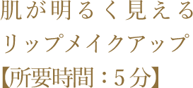 肌が明るく見えるリップメイクアップ【所要時間：5分】