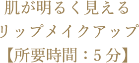 肌が明るく見えるリップメイクアップ【所要時間：5分】