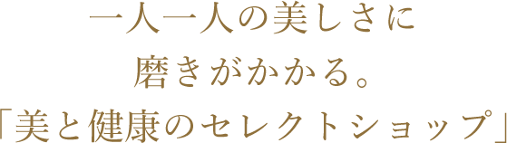 一人一人の美しさに磨きがかかる。「美と健康のセレクトショップ」