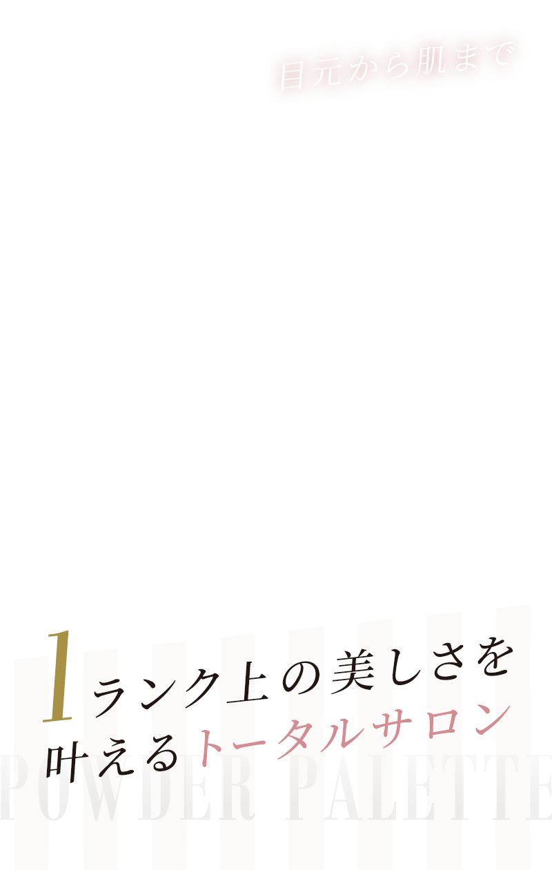 目元から肌まで1ランク上の美しさを叶えるトータルサロン