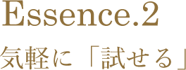 Essence.2 気軽に「試せる」